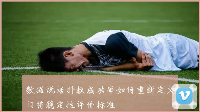 数据说话扑救成功率如何重新定义门将稳定性评价标准